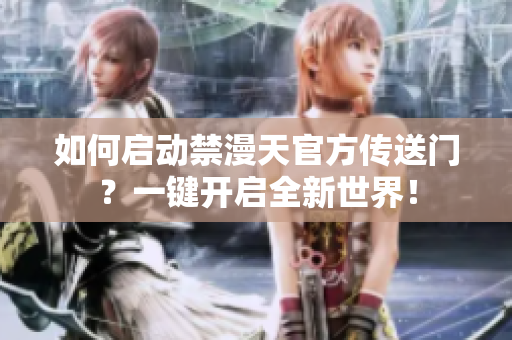 如何啟動禁漫天官方傳送門？一鍵開啟全新世界！