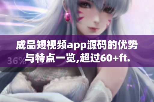 成品短視頻app源碼的優(yōu)勢與特點(diǎn)一覽,超過60+ft.