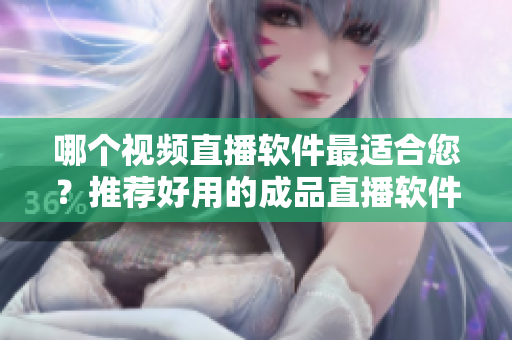 哪個視頻直播軟件最適合您？推薦好用的成品直播軟件