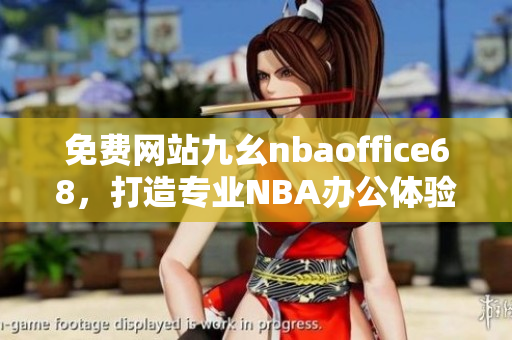 免費網(wǎng)站九幺nbaoffice68，打造專業(yè)NBA辦公體驗