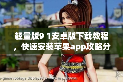 輕量版9 1安卓版下載教程，快速安裝蘋果app攻略分享