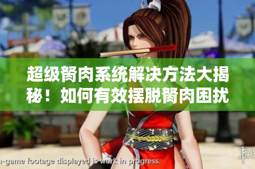超級(jí)胬肉系統(tǒng)解決方法大揭秘！如何有效擺脫胬肉困擾？
