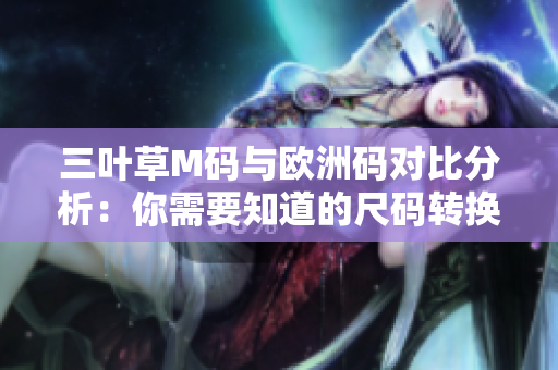 三葉草M碼與歐洲碼對比分析：你需要知道的尺碼轉換秘訣