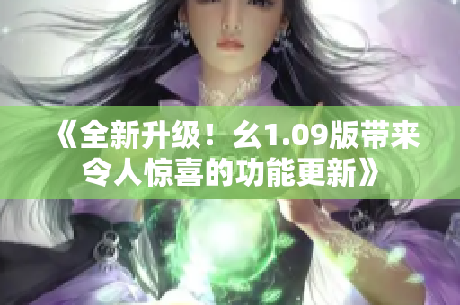 《全新升級(jí)！幺1.09版帶來(lái)令人驚喜的功能更新》