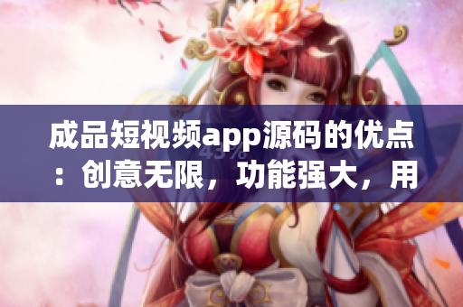 成品短視頻app源碼的優(yōu)點：創(chuàng)意無限，功能強大，用戶體驗優(yōu)秀