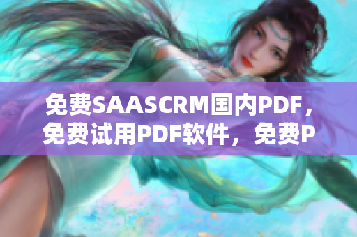 免費(fèi)SAASCRM國(guó)內(nèi)PDF，免費(fèi)試用PDF軟件，免費(fèi)PDF閱讀器，PDF編輯器 