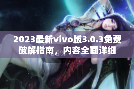 2023最新vivo版3.0.3免費(fèi)破解指南，內(nèi)容全面詳細(xì)
