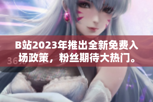 B站2023年推出全新免費入場政策，粉絲期待大熱門。