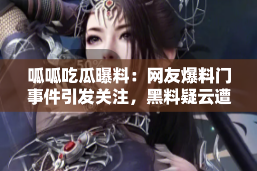 呱呱吃瓜曝料：網(wǎng)友爆料門事件引發(fā)關(guān)注，黑料疑云遭曝，媒體深挖黑料披露詳情