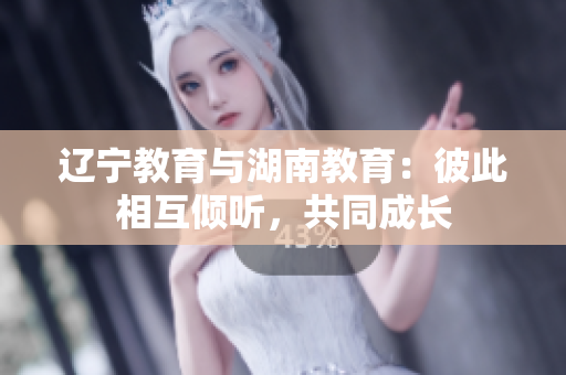 遼寧教育與湖南教育：彼此相互傾聽，共同成長
