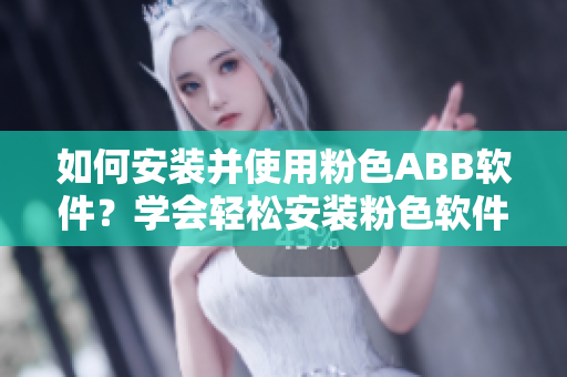 如何安裝并使用粉色ABB軟件？學(xué)會(huì)輕松安裝粉色軟件！