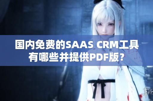 國內(nèi)免費(fèi)的SAAS CRM工具有哪些并提供PDF版？