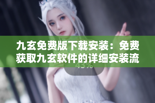 九玄免費(fèi)版下載安裝：免費(fèi)獲取九玄軟件的詳細(xì)安裝流程