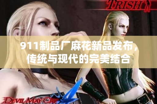 911制品廠麻花新品發(fā)布，傳統(tǒng)與現(xiàn)代的完美結合