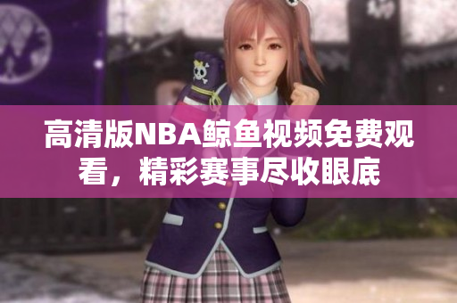 高清版NBA鯨魚視頻免費(fèi)觀看，精彩賽事盡收眼底