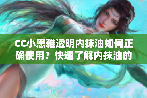 CC小恩雅透明內抹油如何正確使用？快速了解內抹油的正確方法！