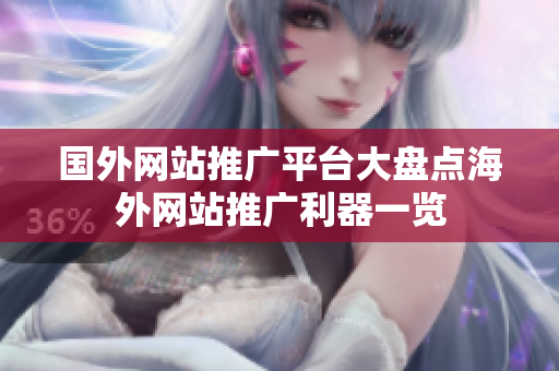 國(guó)外網(wǎng)站推廣平臺(tái)大盤點(diǎn)海外網(wǎng)站推廣利器一覽