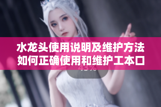 水龍頭使用說明及維護(hù)方法如何正確使用和維護(hù)工本口子庫(kù)水龍頭