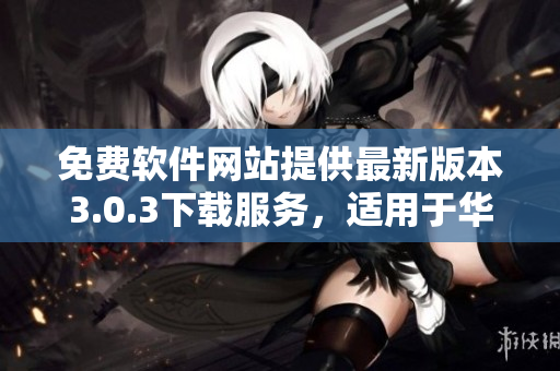 免費軟件網(wǎng)站提供最新版本3.0.3下載服務，適用于華為設備