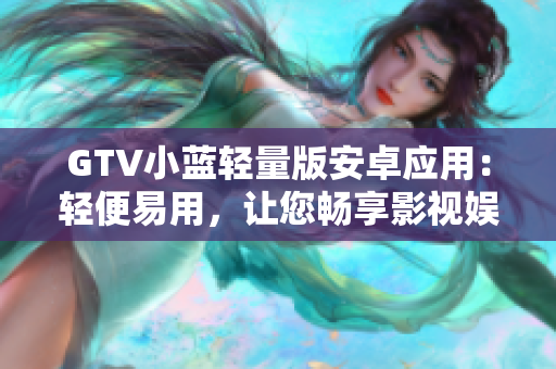 GTV小藍輕量版安卓應用：輕便易用，讓您暢享影視娛樂