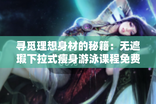 尋覓理想身材的秘籍：無遮瑕下拉式瘦身游泳課程免費體驗