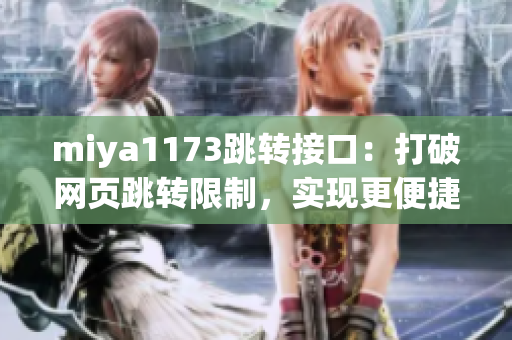 miya1173跳轉(zhuǎn)接口：打破網(wǎng)頁跳轉(zhuǎn)限制，實(shí)現(xiàn)更便捷的頁面跳轉(zhuǎn)功能