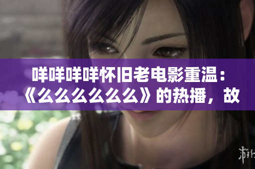 咩咩咩咩懷舊老電影重溫：《么么么么么么》的熱播，故事仍然令人感動(dòng)