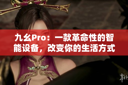 九幺Pro：一款革命性的智能設(shè)備，改變你的生活方式