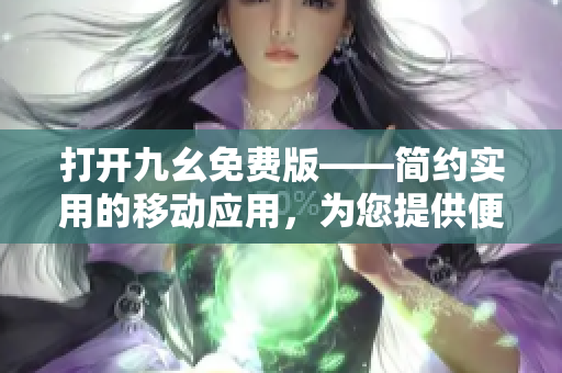 打開九幺免費(fèi)版——簡約實(shí)用的移動應(yīng)用，為您提供便捷使用的新選擇
