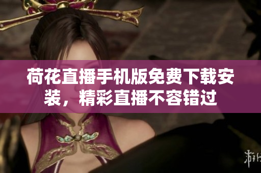 荷花直播手機(jī)版免費(fèi)下載安裝，精彩直播不容錯(cuò)過