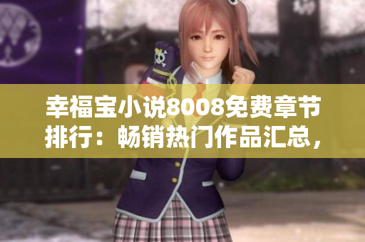 幸福寶小說(shuō)8008免費(fèi)章節(jié)排行：暢銷熱門作品匯總，最新更新追蹤！