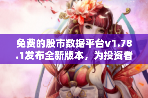 免費(fèi)的股市數(shù)據(jù)平臺(tái)v1.78.1發(fā)布全新版本，為投資者提供更全面、實(shí)時(shí)的行情信息