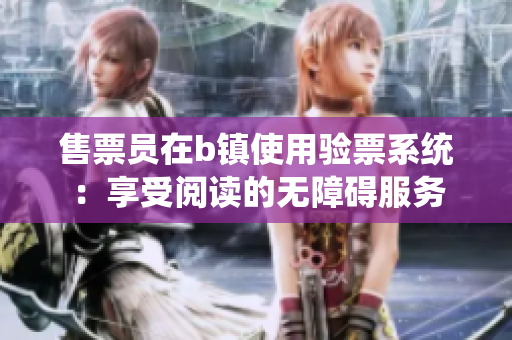 售票員在b鎮(zhèn)使用驗(yàn)票系統(tǒng)：享受閱讀的無障礙服務(wù)