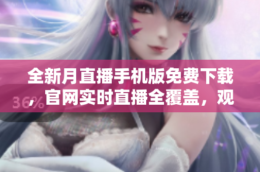 全新月直播手機(jī)版免費(fèi)下載，官網(wǎng)實(shí)時(shí)直播全覆蓋，觀影無限暢享