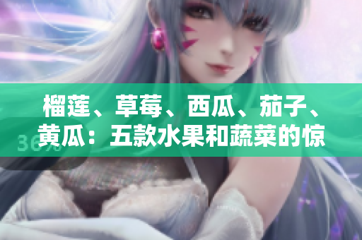 榴蓮、草莓、西瓜、茄子、黃瓜：五款水果和蔬菜的驚人好處