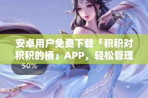 安卓用戶(hù)免費(fèi)下載「積積對(duì)積積的桶」APP，輕松管理積分與獎(jiǎng)勵(lì)