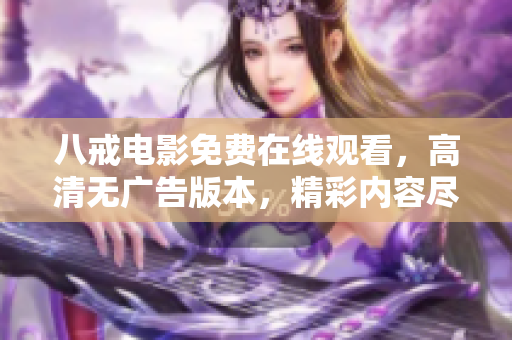 八戒電影免費(fèi)在線觀看，高清無(wú)廣告版本，精彩內(nèi)容盡在八戒影院