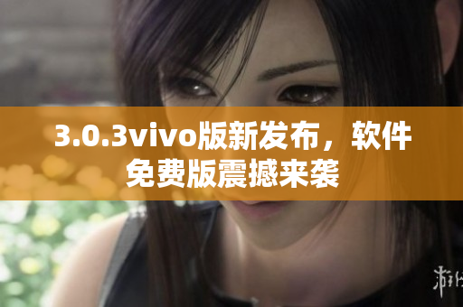 3.0.3vivo版新發(fā)布，軟件免費版震撼來襲