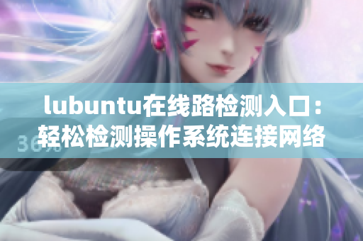 lubuntu在線路檢測(cè)入口：輕松檢測(cè)操作系統(tǒng)連接網(wǎng)絡(luò)的方法