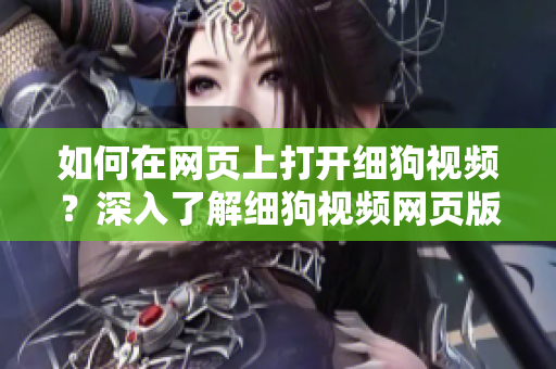 如何在網(wǎng)頁上打開細狗視頻？深入了解細狗視頻網(wǎng)頁版的操作步驟