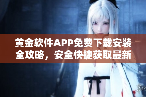 黃金軟件APP免費下載安裝全攻略，安全快捷獲取最新版，詳細步驟一網(wǎng)打盡