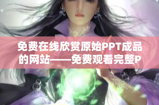免費(fèi)在線欣賞原始PPT成品的網(wǎng)站——免費(fèi)觀看完整PPT成品的在線平臺(tái)