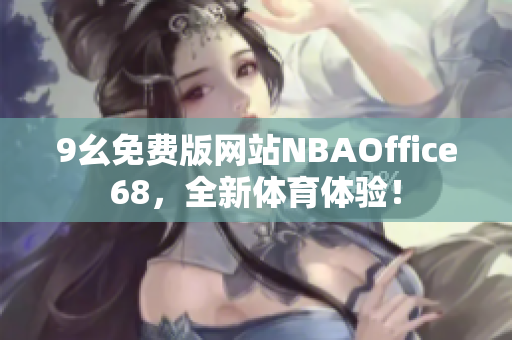 9幺免費版網(wǎng)站NBAOffice68，全新體育體驗！