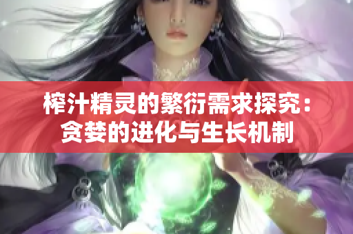 榨汁精靈的繁衍需求探究：貪婪的進(jìn)化與生長(zhǎng)機(jī)制