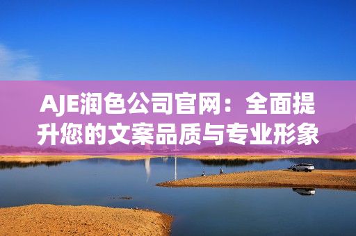 AJE潤色公司官網(wǎng)：全面提升您的文案品質(zhì)與專業(yè)形象