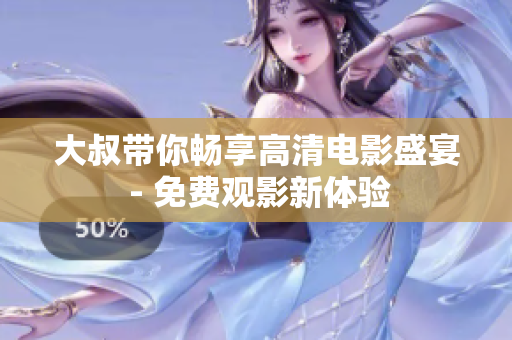 大叔帶你暢享高清電影盛宴 - 免費(fèi)觀影新體驗(yàn)