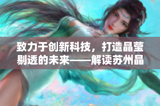 致力于創(chuàng)新科技，打造晶瑩剔透的未來——解讀蘇州晶體有限公司