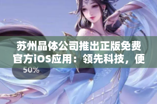 蘇州晶體公司推出正版免費(fèi)官方iOS應(yīng)用：領(lǐng)先科技，便捷體驗(yàn)，享受晶瑩世界