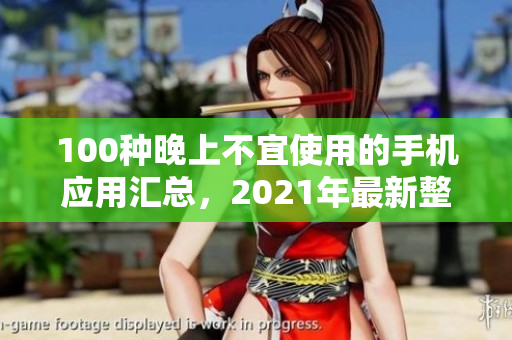 100種晚上不宜使用的手機應(yīng)用匯總，2021年最新整理