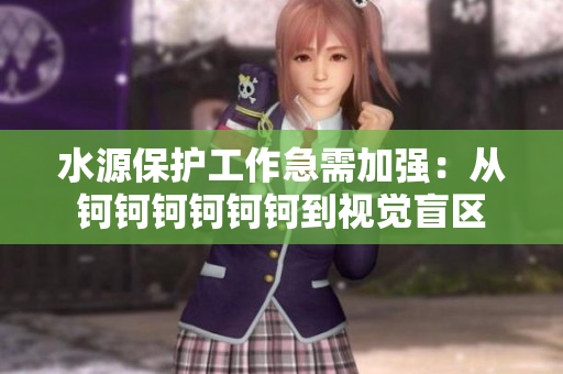 水源保護工作急需加強：從鈳鈳鈳鈳鈳鈳到視覺盲區(qū)